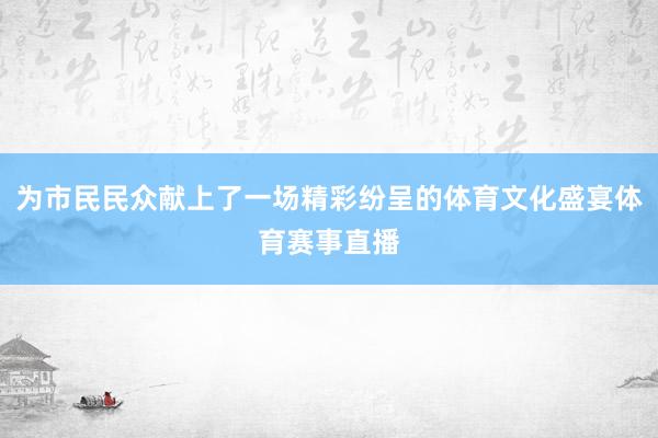 为市民民众献上了一场精彩纷呈的体育文化盛宴体育赛事直播