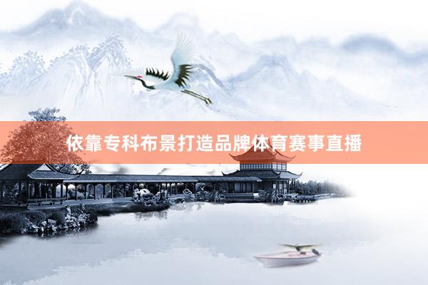 依靠专科布景打造品牌体育赛事直播