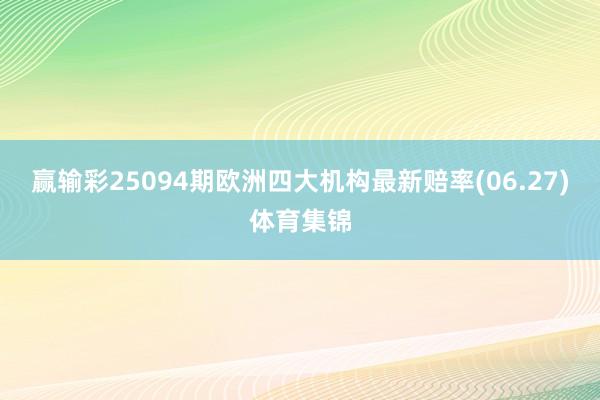 赢输彩25094期欧洲四大机构最新赔率(06.27)体育集锦