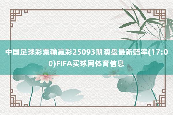 中国足球彩票输赢彩25093期澳盘最新赔率(17:00)FIFA买球网体育信息