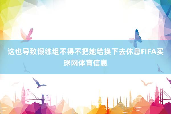 这也导致锻练组不得不把她给换下去休息FIFA买球网体育信息