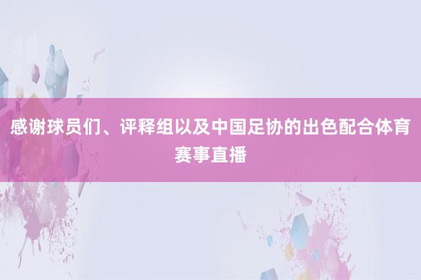 感谢球员们、评释组以及中国足协的出色配合体育赛事直播