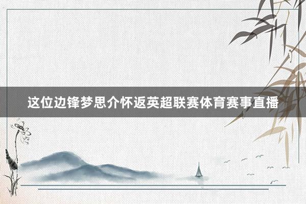 这位边锋梦思介怀返英超联赛体育赛事直播