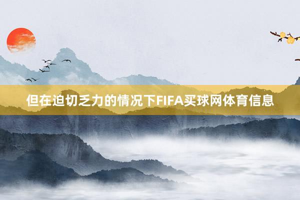 但在迫切乏力的情况下FIFA买球网体育信息