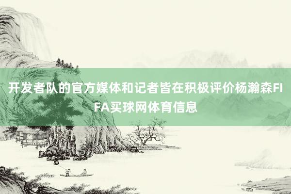 开发者队的官方媒体和记者皆在积极评价杨瀚森FIFA买球网体育信息