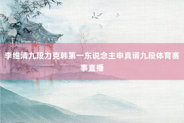 李维清九段力克韩第一东说念主申真谞九段体育赛事直播