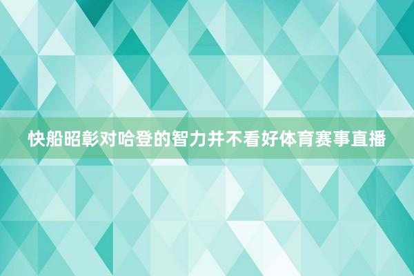 快船昭彰对哈登的智力并不看好体育赛事直播