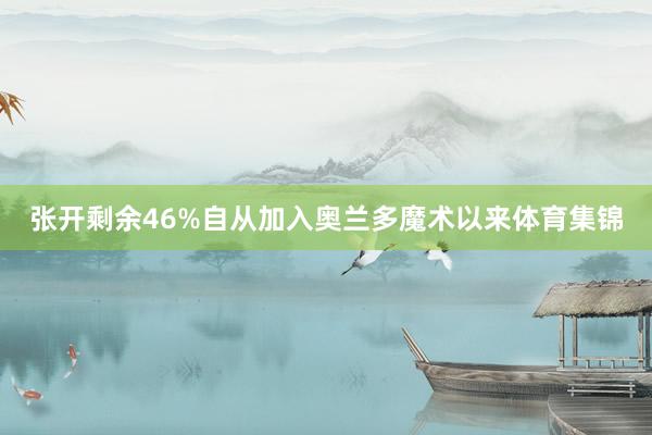 张开剩余46%自从加入奥兰多魔术以来体育集锦