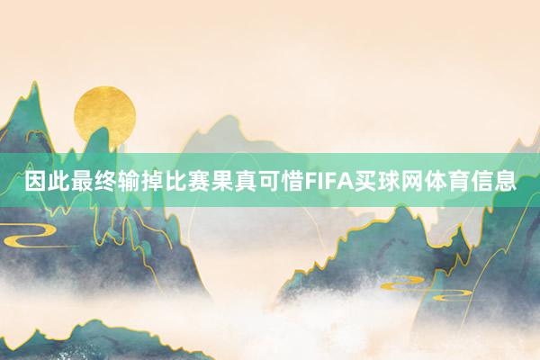 因此最终输掉比赛果真可惜FIFA买球网体育信息