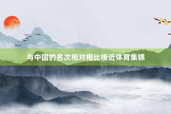 与中国的名次相对相比接近体育集锦