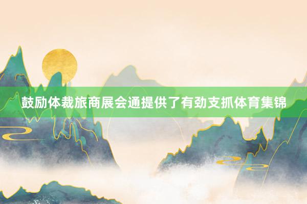 鼓励体裁旅商展会通提供了有劲支抓体育集锦