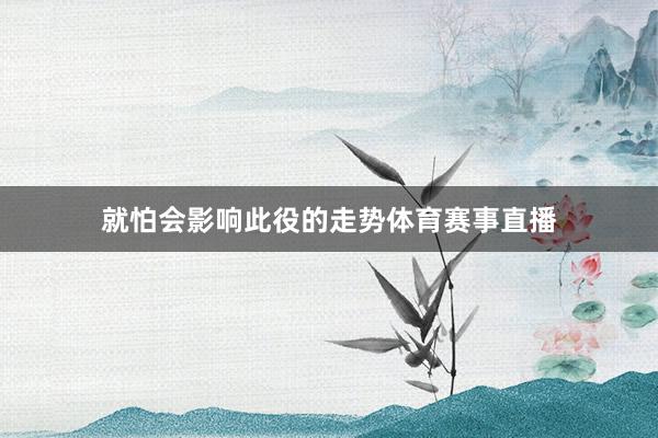 就怕会影响此役的走势体育赛事直播
