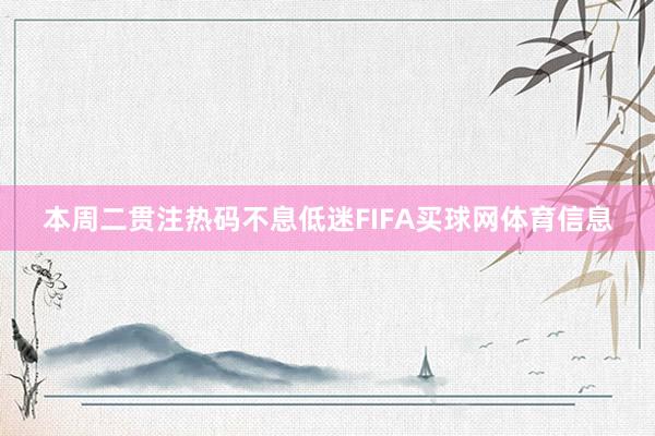 本周二贯注热码不息低迷FIFA买球网体育信息
