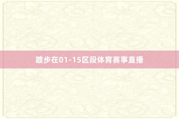 踱步在01-15区段体育赛事直播