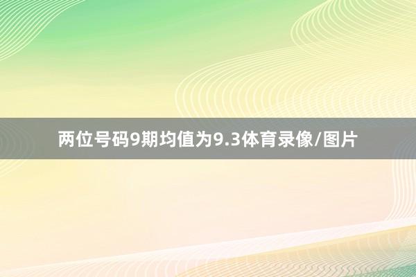 两位号码9期均值为9.3体育录像/图片