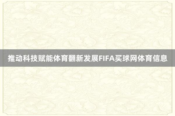 推动科技赋能体育翻新发展FIFA买球网体育信息