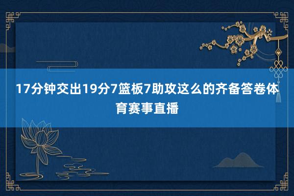 17分钟交出19分7篮板7助攻这么的齐备答卷体育赛事直播