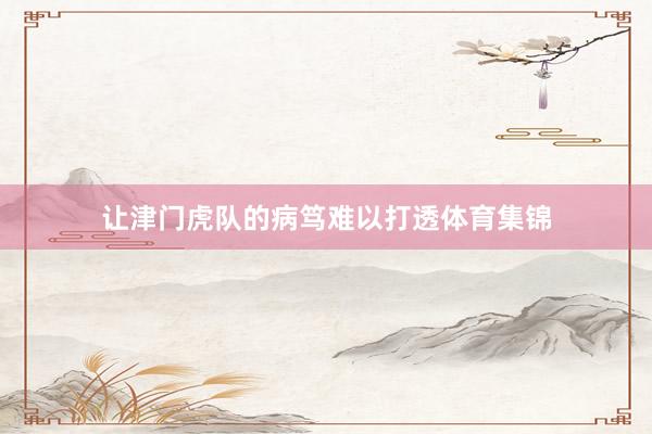 让津门虎队的病笃难以打透体育集锦