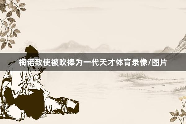 梅诺致使被吹捧为一代天才体育录像/图片