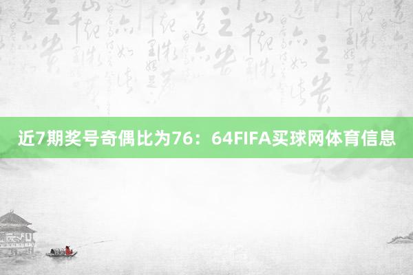 近7期奖号奇偶比为76：64FIFA买球网体育信息