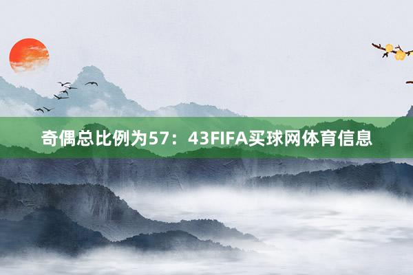 奇偶总比例为57：43FIFA买球网体育信息