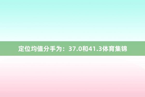 定位均值分手为：37.0和41.3体育集锦