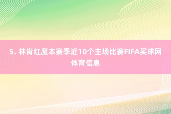 5. 林肯红魔本赛季近10个主场比赛FIFA买球网体育信息