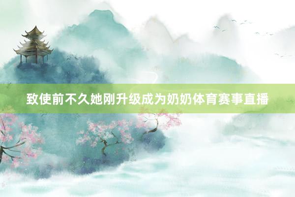 致使前不久她刚升级成为奶奶体育赛事直播