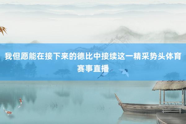 我但愿能在接下来的德比中接续这一精采势头体育赛事直播
