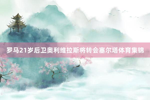 罗马21岁后卫奥利维拉斯将转会塞尔塔体育集锦
