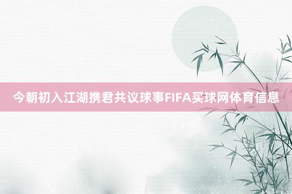 今朝初入江湖携君共议球事FIFA买球网体育信息