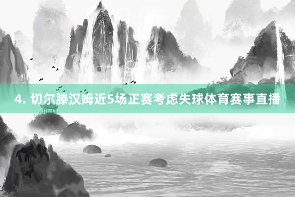 4. 切尔滕汉姆近5场正赛考虑失球体育赛事直播