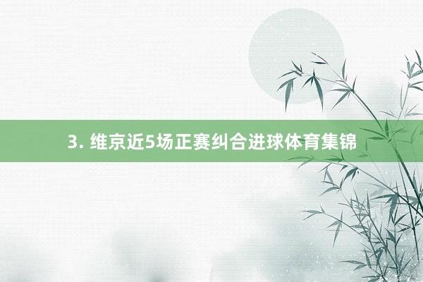 3. 维京近5场正赛纠合进球体育集锦