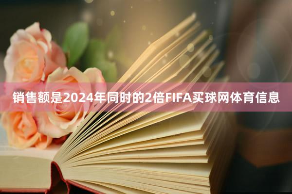 销售额是2024年同时的2倍FIFA买球网体育信息