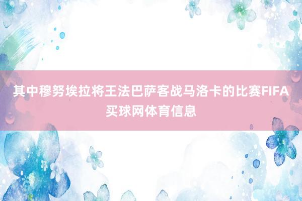 其中穆努埃拉将王法巴萨客战马洛卡的比赛FIFA买球网体育信息