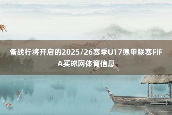 备战行将开启的2025/26赛季U17德甲联赛FIFA买球网体育信息
