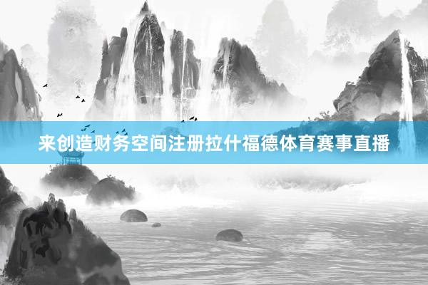 来创造财务空间注册拉什福德体育赛事直播