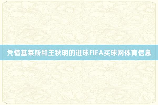 凭借基莱斯和王秋明的进球FIFA买球网体育信息