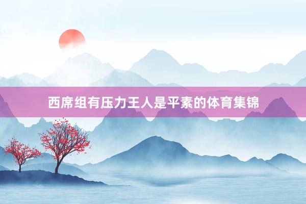 西席组有压力王人是平素的体育集锦