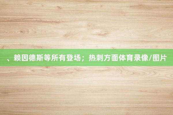 、赖因德斯等所有登场；热刺方面体育录像/图片