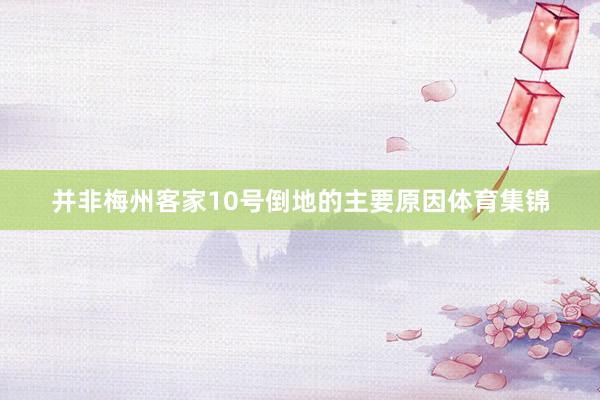 并非梅州客家10号倒地的主要原因体育集锦