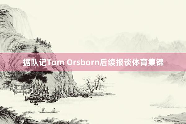 据队记Tom Orsborn后续报谈体育集锦