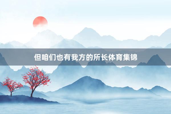 但咱们也有我方的所长体育集锦