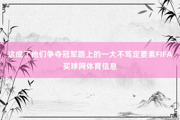 这成了他们争夺冠军路上的一大不笃定要素FIFA买球网体育信息