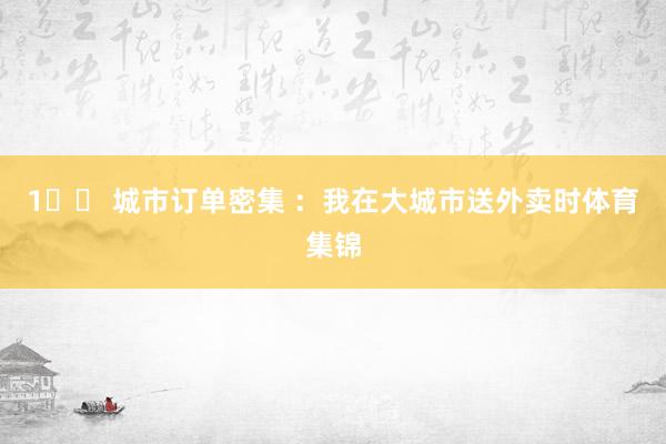 1️⃣ 城市订单密集 ：我在大城市送外卖时体育集锦