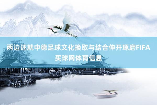 两边还就中德足球文化换取与结合伸开琢磨FIFA买球网体育信息