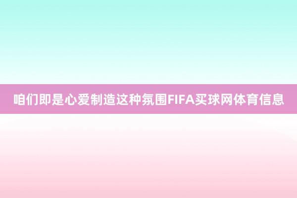 咱们即是心爱制造这种氛围FIFA买球网体育信息