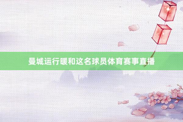 曼城运行暖和这名球员体育赛事直播
