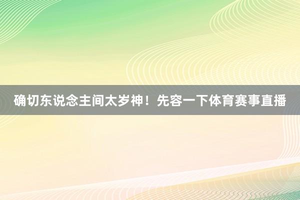 确切东说念主间太岁神！先容一下体育赛事直播