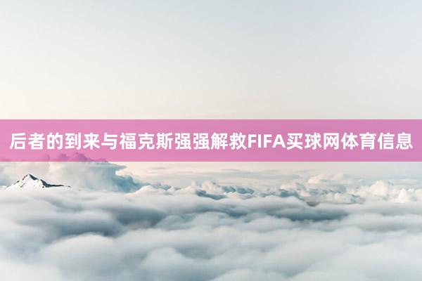 后者的到来与福克斯强强解救FIFA买球网体育信息